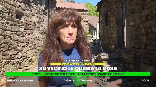 El duro relato de una mujer a la que su vecino le ha quemado la casa Elena Pedreirá denuncia en laSexta el acoso al que le sometía su vecino, que finalmente ha sido detenido por la Guardia Civil por, supuestamente, incendiarle su casa. "Si vuelve, después de 22 años y la niñez de mis hijos aquí, me tendré que ir", afirma.